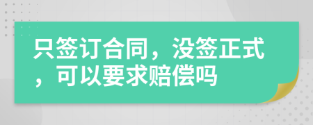 只签订合同，没签正式，可以要求赔偿吗