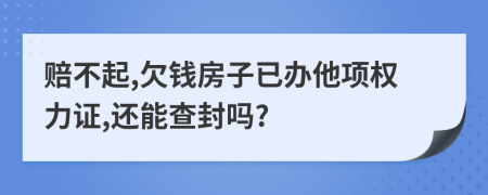 赔不起,欠钱房子已办他项权力证,还能查封吗?