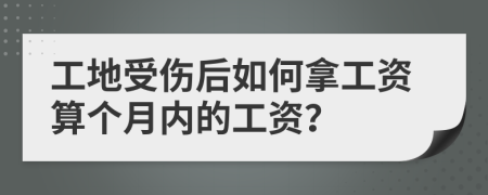 工地受伤后如何拿工资算个月内的工资？