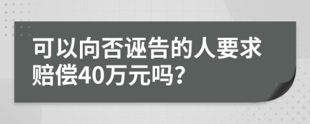 可以向否诬告的人要求赔偿40万元吗？