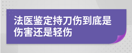 法医鉴定持刀伤到底是伤害还是轻伤