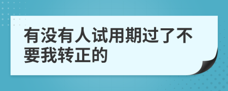 有没有人试用期过了不要我转正的