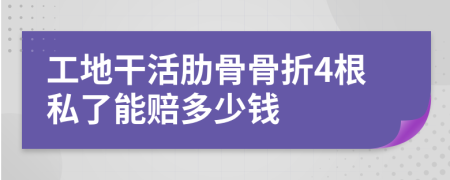 工地干活肋骨骨折4根私了能赔多少钱