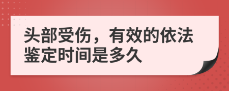 头部受伤，有效的依法鉴定时间是多久