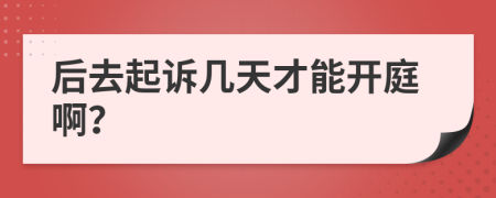 后去起诉几天才能开庭啊？