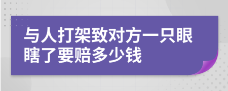 与人打架致对方一只眼瞎了要赔多少钱