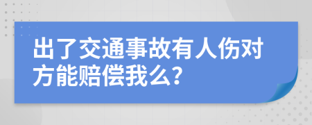 出了交通事故有人伤对方能赔偿我么？