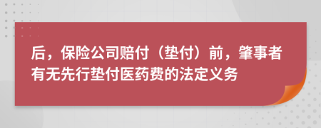后，保险公司赔付（垫付）前，肇事者有无先行垫付医药费的法定义务