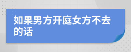 如果男方开庭女方不去的话