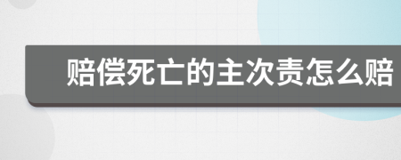 赔偿死亡的主次责怎么赔