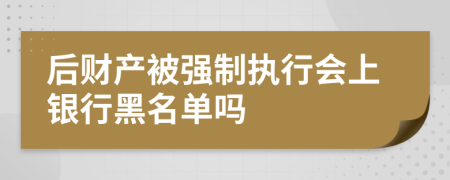 后财产被强制执行会上银行黑名单吗