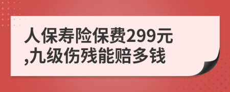 人保寿险保费299元,九级伤残能赔多钱