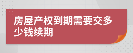 房屋产权到期需要交多少钱续期