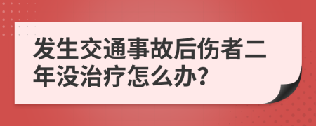 发生交通事故后伤者二年没治疗怎么办？