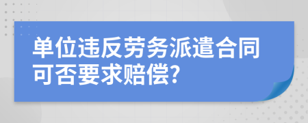 单位违反劳务派遣合同可否要求赔偿?