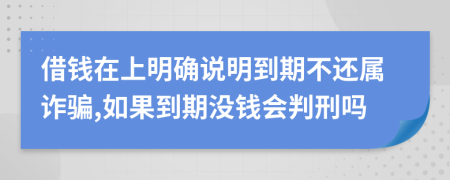 借钱在上明确说明到期不还属诈骗,如果到期没钱会判刑吗