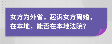 女方为外省，起诉女方离婚，在本地，能否在本地法院？