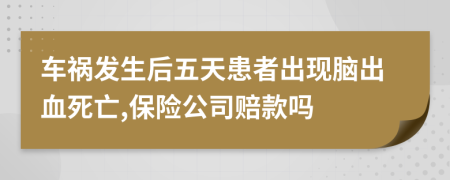 车祸发生后五天患者出现脑出血死亡,保险公司赔款吗