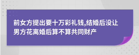 前女方提出要十万彩礼钱,结婚后没让男方花离婚后算不算共同财产