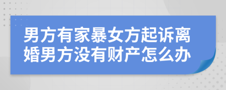 男方有家暴女方起诉离婚男方没有财产怎么办