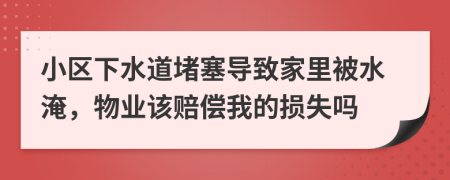 小区下水道堵塞导致家里被水淹，物业该赔偿我的损失吗