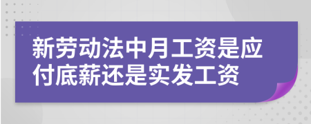 新劳动法中月工资是应付底薪还是实发工资