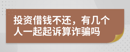 投资借钱不还，有几个人一起起诉算诈骗吗