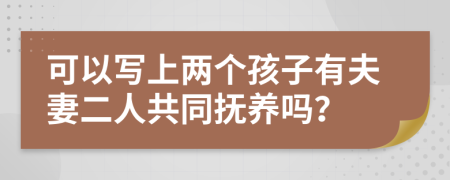 可以写上两个孩子有夫妻二人共同抚养吗？