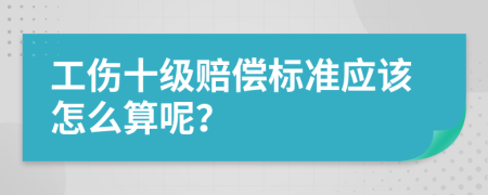 工伤十级赔偿标准应该怎么算呢？