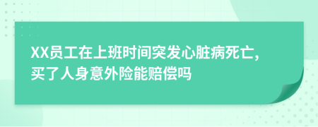 XX员工在上班时间突发心脏病死亡,买了人身意外险能赔偿吗