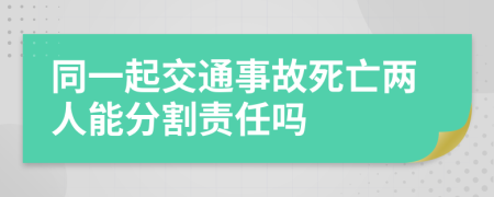 同一起交通事故死亡两人能分割责任吗