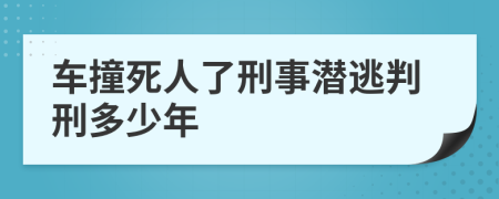 车撞死人了刑事潜逃判刑多少年