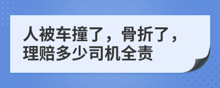 人被车撞了，骨折了，理赔多少司机全责