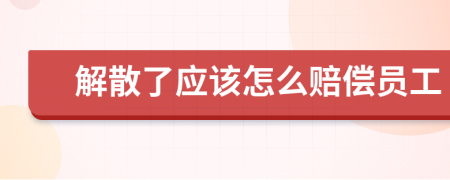 解散了应该怎么赔偿员工