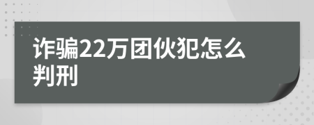 诈骗22万团伙犯怎么判刑