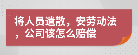 将人员遣散，安劳动法，公司该怎么赔偿