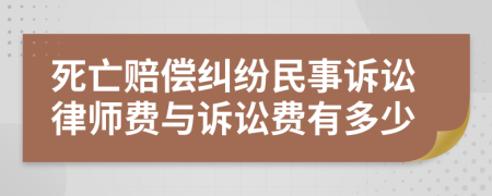 死亡赔偿纠纷民事诉讼律师费与诉讼费有多少
