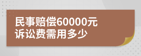 民事赔偿60000元诉讼费需用多少