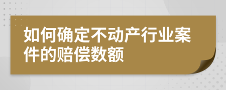 如何确定不动产行业案件的赔偿数额