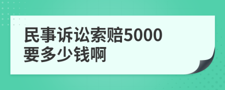 民事诉讼索赔5000要多少钱啊