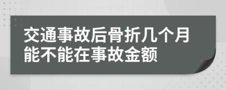 交通事故后骨折几个月能不能在事故金额