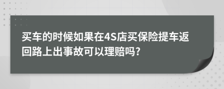 买车的时候如果在4S店买保险提车返回路上出事故可以理赔吗?