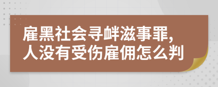 雇黑社会寻衅滋事罪,人没有受伤雇佣怎么判