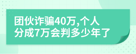 团伙诈骗40万,个人分成7万会判多少年了