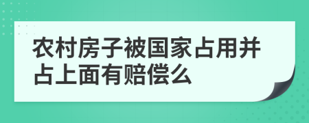 农村房子被国家占用并占上面有赔偿么