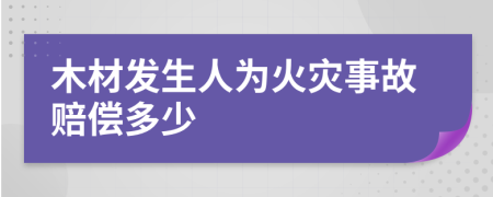 木材发生人为火灾事故赔偿多少