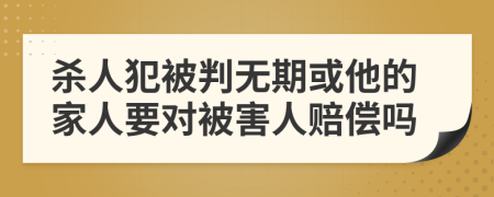 杀人犯被判无期或他的家人要对被害人赔偿吗