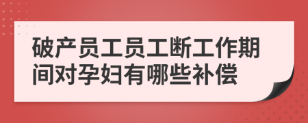 破产员工员工断工作期间对孕妇有哪些补偿