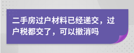 二手房过户材料已经递交，过户税都交了，可以撤消吗