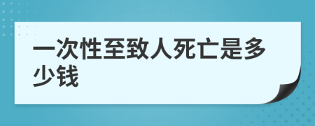 一次性至致人死亡是多少钱